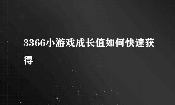 3366小游戏成长值如何快速获得