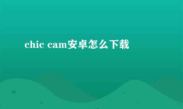 chic cam安卓怎么下载