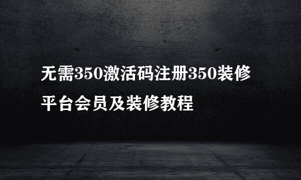 无需350激活码注册350装修平台会员及装修教程