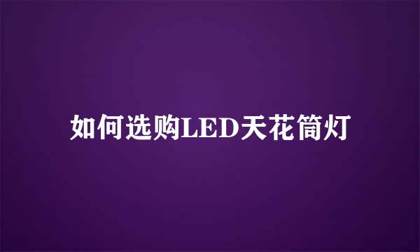 如何选购LED天花筒灯