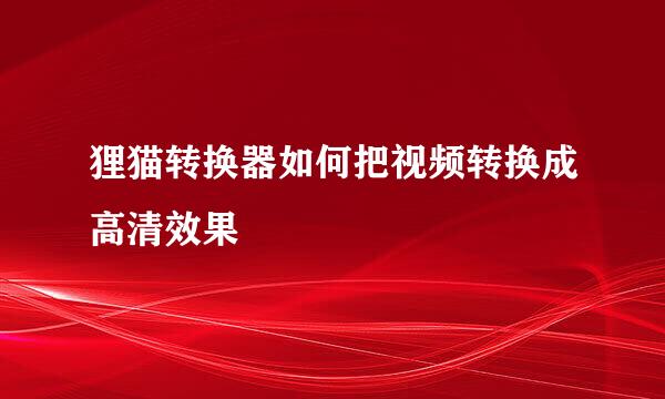 狸猫转换器如何把视频转换成高清效果