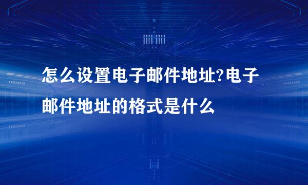 怎么设置电子邮件地址?电子邮件地址的格式是什么