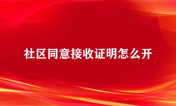 社区同意接收证明怎么开