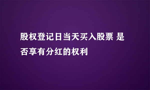 股权登记日当天买入股票 是否享有分红的权利