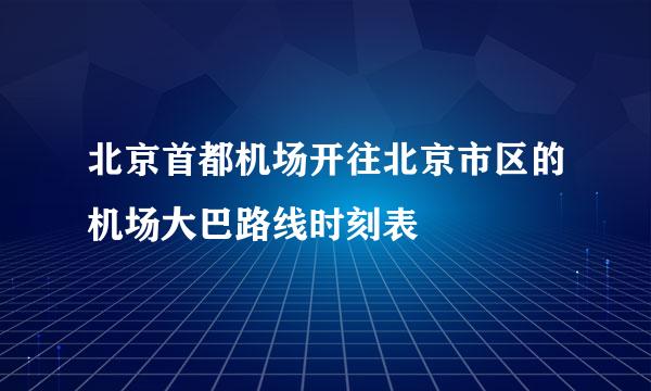 北京首都机场开往北京市区的机场大巴路线时刻表