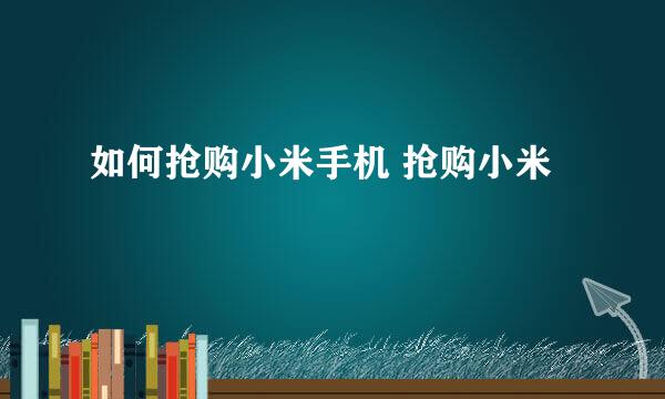 如何抢购小米手机 抢购小米