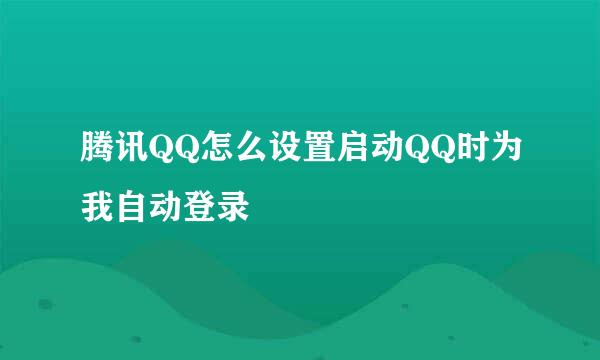 腾讯QQ怎么设置启动QQ时为我自动登录