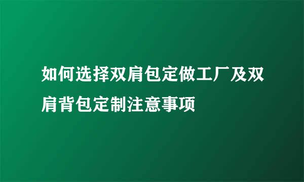 如何选择双肩包定做工厂及双肩背包定制注意事项