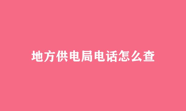 地方供电局电话怎么查