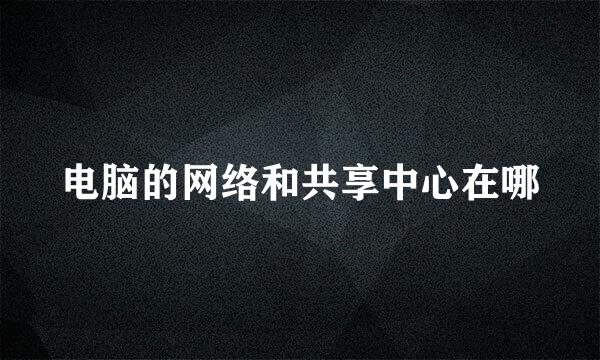 电脑的网络和共享中心在哪