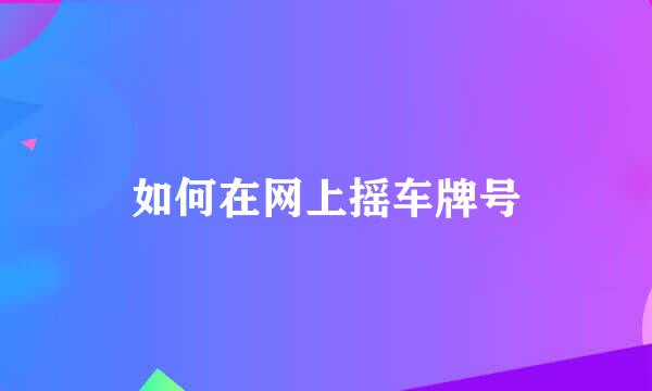 如何在网上摇车牌号