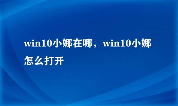 win10小娜在哪，win10小娜怎么打开