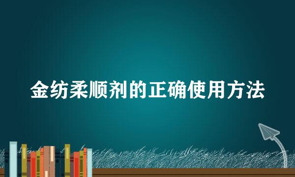 金纺柔顺剂的正确使用方法