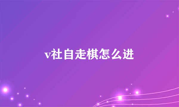 v社自走棋怎么进