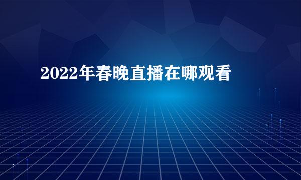 2022年春晚直播在哪观看