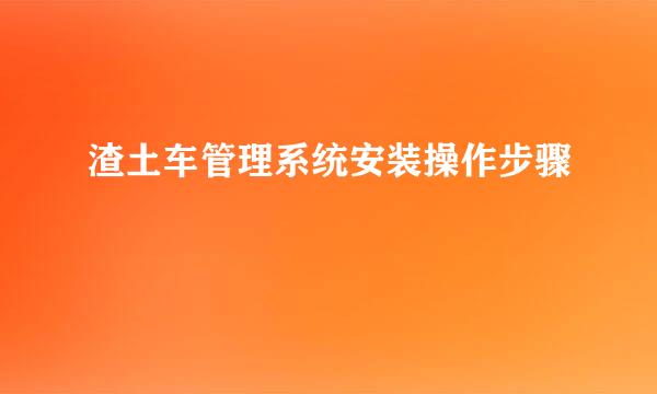 渣土车管理系统安装操作步骤