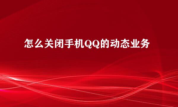 怎么关闭手机QQ的动态业务