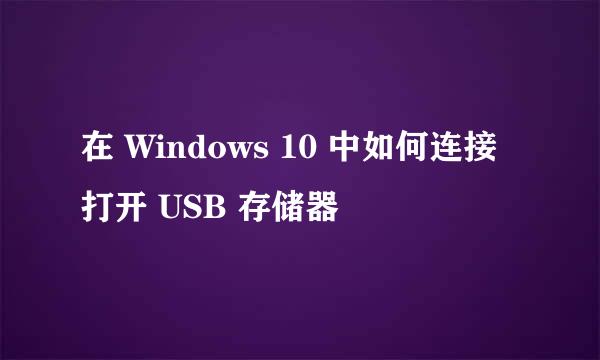 在 Windows 10 中如何连接打开 USB 存储器