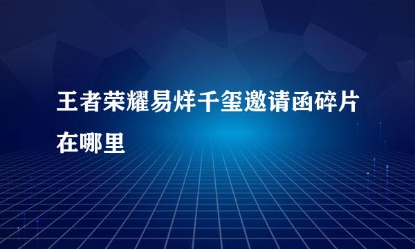 王者荣耀易烊千玺邀请函碎片在哪里