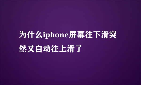 为什么iphone屏幕往下滑突然又自动往上滑了