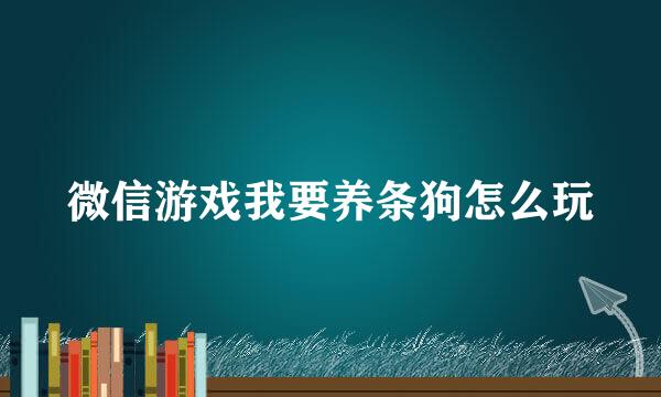 微信游戏我要养条狗怎么玩