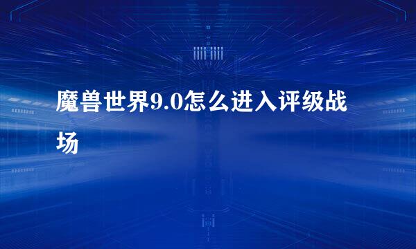 魔兽世界9.0怎么进入评级战场