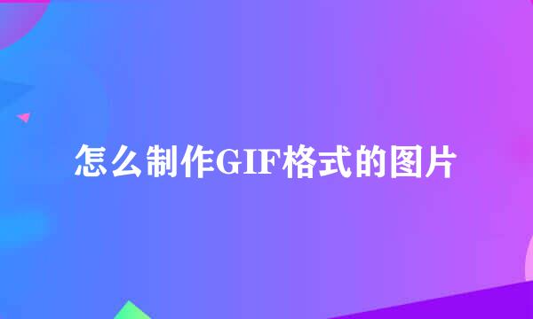 怎么制作GIF格式的图片