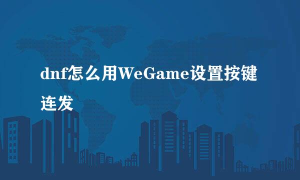 dnf怎么用WeGame设置按键连发