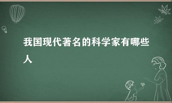 我国现代著名的科学家有哪些人