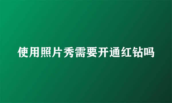 使用照片秀需要开通红钻吗