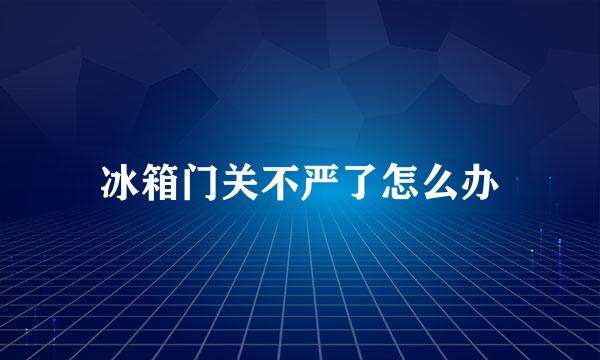 冰箱门关不严了怎么办