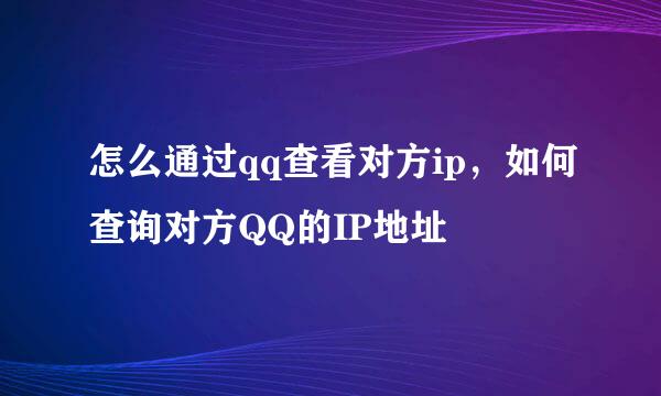 怎么通过qq查看对方ip，如何查询对方QQ的IP地址