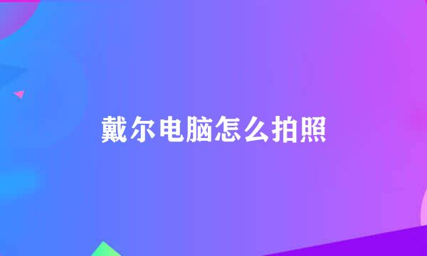 戴尔电脑怎么拍照