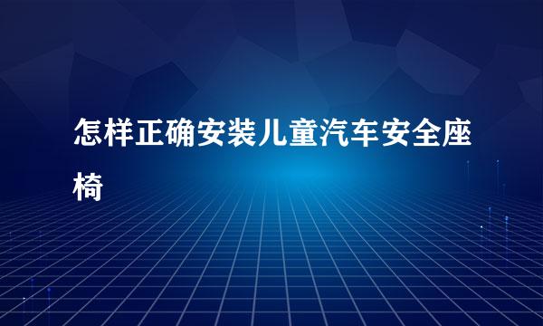 怎样正确安装儿童汽车安全座椅