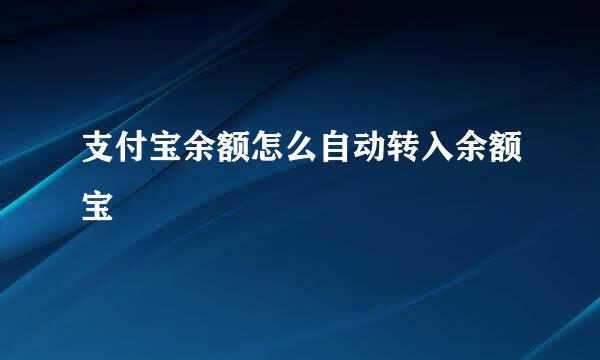 支付宝余额怎么自动转入余额宝