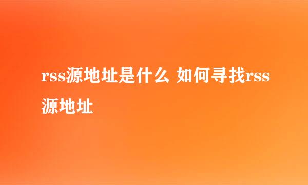 rss源地址是什么 如何寻找rss源地址