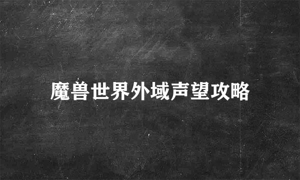 魔兽世界外域声望攻略