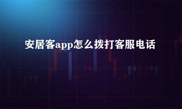 安居客app怎么拨打客服电话