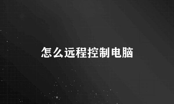 怎么远程控制电脑