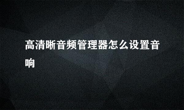 高清晰音频管理器怎么设置音响