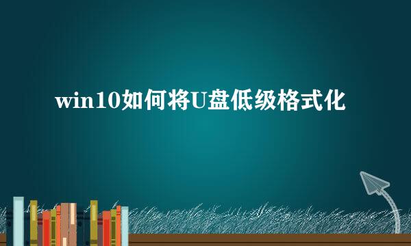 win10如何将U盘低级格式化