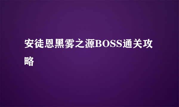 安徒恩黑雾之源BOSS通关攻略