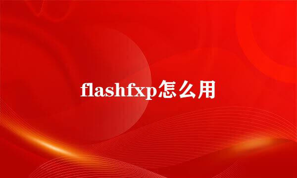 flashfxp怎么用