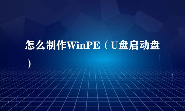 怎么制作WinPE（U盘启动盘）