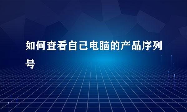 如何查看自己电脑的产品序列号