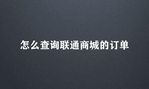 怎么查询联通商城的订单