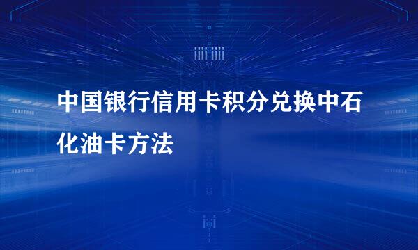 中国银行信用卡积分兑换中石化油卡方法