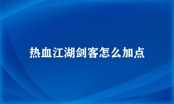 热血江湖剑客怎么加点