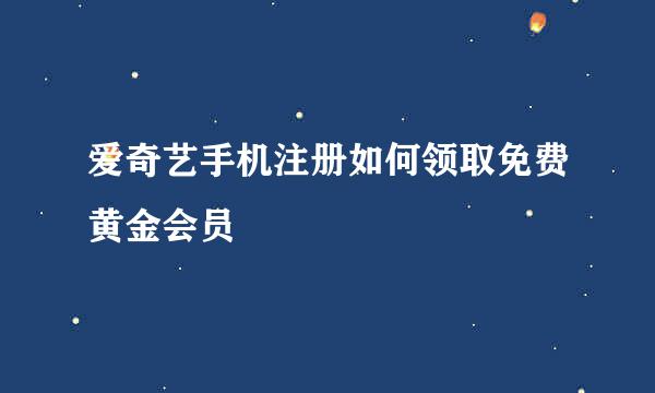 爱奇艺手机注册如何领取免费黄金会员