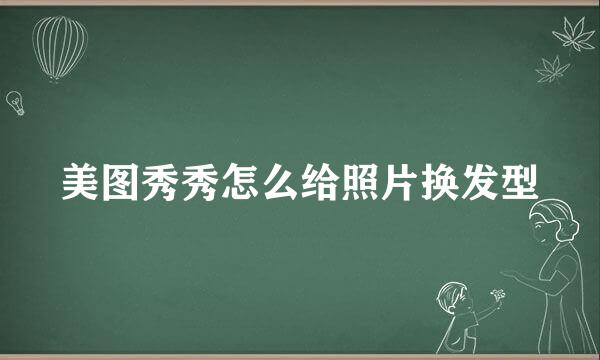 美图秀秀怎么给照片换发型